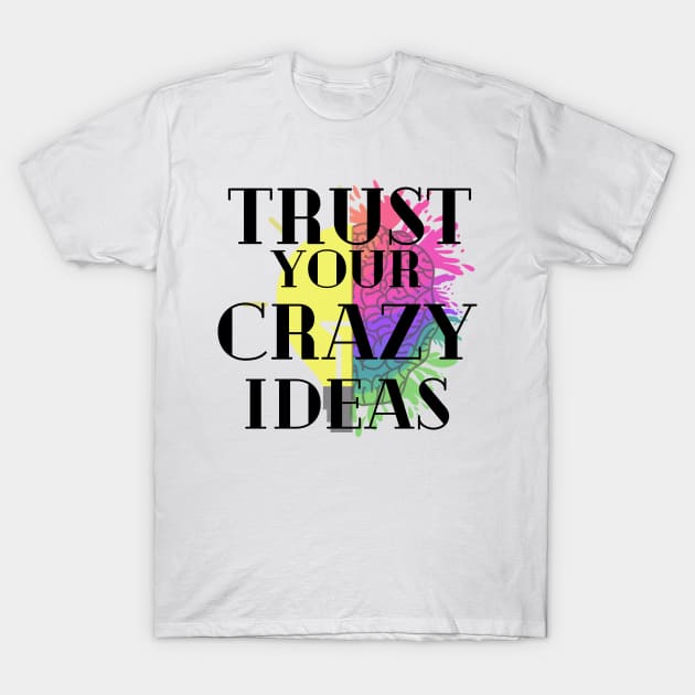 Trust your crazy Ideas T-Shirt by MGuyerArt